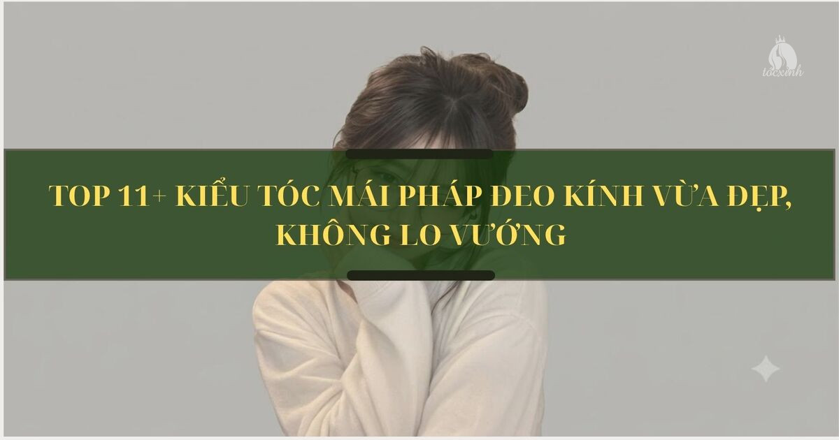 Top 11+ kiểu tóc mái Pháp đeo kính vừa đẹp, không lo vướng 14 mái Pháp đeo kính
