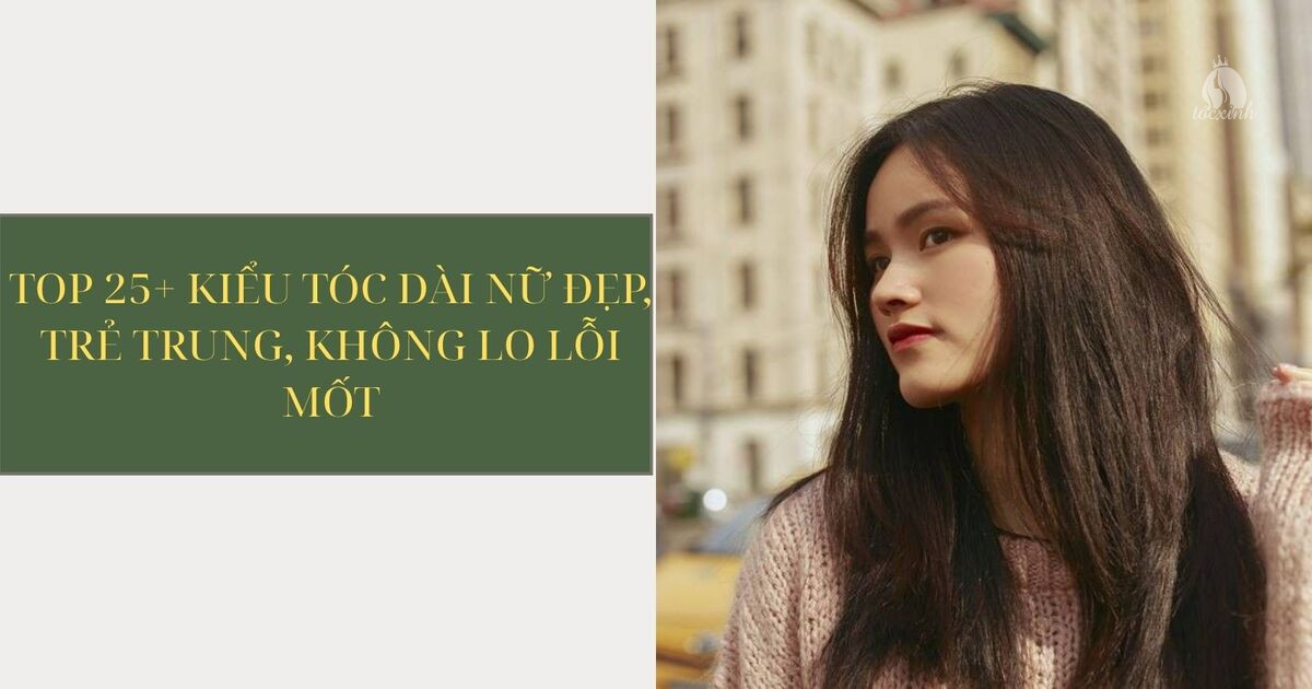 Top 25+ kiểu tóc dài nữ đẹp, trẻ trung, không lo lỗi mốt 27 Tóc dài nữ